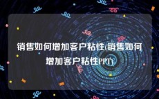 销售如何增加客户粘性(销售如何增加客户粘性PPT)