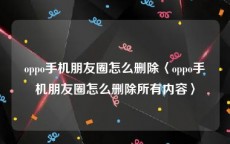 oppo手机朋友圈怎么删除〈oppo手机朋友圈怎么删除所有内容〉