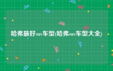 哈弗最好suv车型(哈弗suv车型大全)
