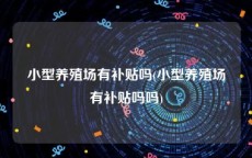 小型养殖场有补贴吗(小型养殖场有补贴吗吗)