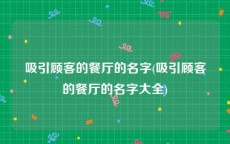 吸引顾客的餐厅的名字(吸引顾客的餐厅的名字大全)