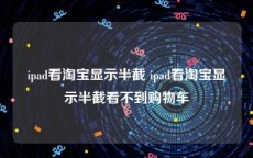 ipad看淘宝显示半截 ipad看淘宝显示半截看不到购物车