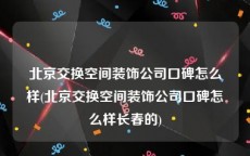 北京交换空间装饰公司口碑怎么样(北京交换空间装饰公司口碑怎么样长春的)