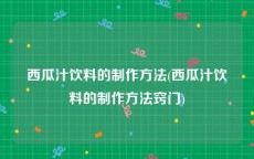 西瓜汁饮料的制作方法(西瓜汁饮料的制作方法窍门)