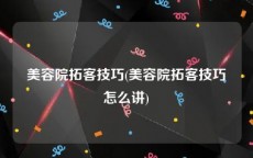 美容院拓客技巧(美容院拓客技巧怎么讲)