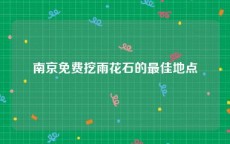 南京免费挖雨花石的最佳地点
