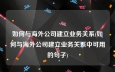 如何与海外公司建立业务关系(如何与海外公司建立业务关系中可用的句子)