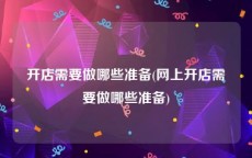 开店需要做哪些准备(网上开店需要做哪些准备)