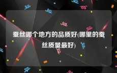 蚕丝哪个地方的品质好(哪里的蚕丝质量最好)