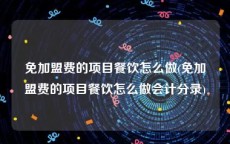 免加盟费的项目餐饮怎么做(免加盟费的项目餐饮怎么做会计分录)