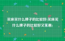 买床买什么牌子的比较好(买床买什么牌子的比较好又实惠)