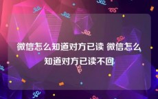 微信怎么知道对方已读 微信怎么知道对方已读不回