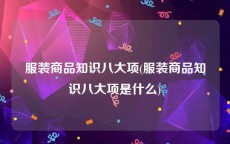 服装商品知识八大项(服装商品知识八大项是什么)