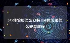 DNF体验服怎么安装 DNF体验服怎么安装教程