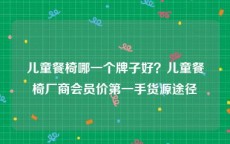儿童餐椅哪一个牌子好？儿童餐椅厂商会员价第一手货源途径