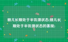 婴儿长期处于半饥饿状态(婴儿长期处于半饥饿状态的表现)
