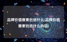 品牌价值要素包括什么(品牌价值要素包括什么内容)