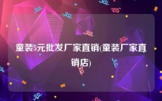 童装5元批发厂家直销(童装厂家直销店)