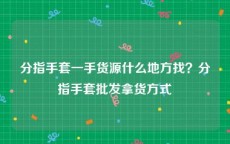 分指手套一手货源什么地方找？分指手套批发拿货方式