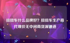 扭扭车什么品牌好？扭扭车生产商代理价无中间商货源通道