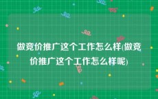 做竞价推广这个工作怎么样(做竞价推广这个工作怎么样呢)