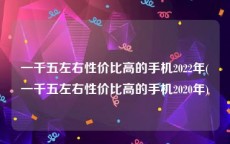 一千五左右性价比高的手机2022年(一千五左右性价比高的手机2020年)