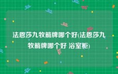 法恩莎九牧箭牌哪个好(法恩莎九牧箭牌哪个好 浴室柜)