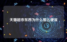 天猫超市东西为什么那么便宜