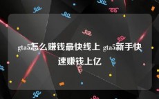 gta5怎么赚钱最快线上 gta5新手快速赚钱上亿