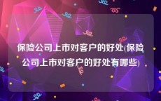 保险公司上市对客户的好处(保险公司上市对客户的好处有哪些)