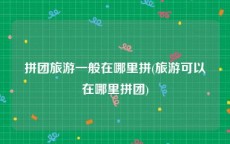 拼团旅游一般在哪里拼(旅游可以在哪里拼团)