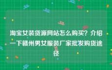 淘宝女装货源网站怎么购买？介绍一下赣州男女服装厂家批发购货途径