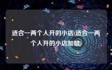 适合一两个人开的小店(适合一两个人开的小店加盟)