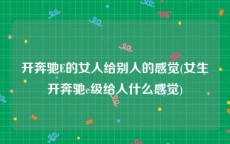 开奔驰E的女人给别人的感觉(女生开奔驰e级给人什么感觉)