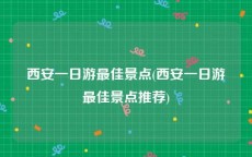 西安一日游最佳景点(西安一日游最佳景点推荐)
