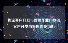 物流客户开发与管理作业11(物流客户开发与管理作业11课)