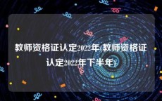 教师资格证认定2022年(教师资格证认定2022年下半年)