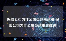 保险公司为什么增员越来越难(保险公司为什么增员越来越难进)