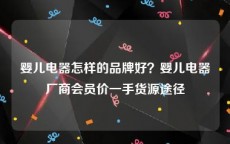 婴儿电器怎样的品牌好？婴儿电器厂商会员价一手货源途径