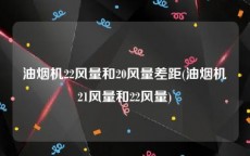 油烟机22风量和20风量差距(油烟机21风量和22风量)