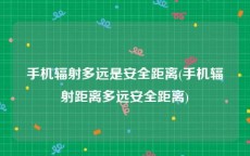 手机辐射多远是安全距离(手机辐射距离多远安全距离)