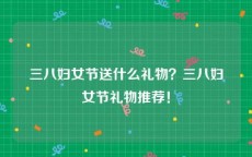 三八妇女节送什么礼物？三八妇女节礼物推荐！