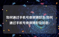 如何通过手机号查微博好友(如何通过手机号查微博好友信息)