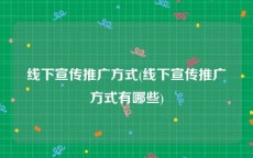 线下宣传推广方式(线下宣传推广方式有哪些)