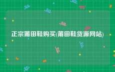 正宗莆田鞋购买(莆田鞋货源网站)