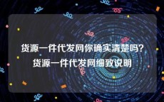 货源一件代发网你确实清楚吗？货源一件代发网细致说明