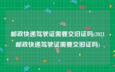 邮政快递驾驶证需要交旧证吗(2021邮政快递驾驶证需要交旧证吗)