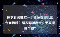 睡衣套装批发一手货源在哪儿出仓有保障？睡衣套装出仓一手渠道哪个强？