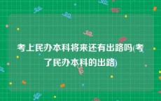 考上民办本科将来还有出路吗(考了民办本科的出路)