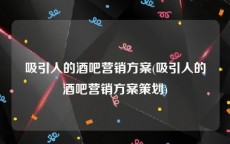 吸引人的酒吧营销方案(吸引人的酒吧营销方案策划)